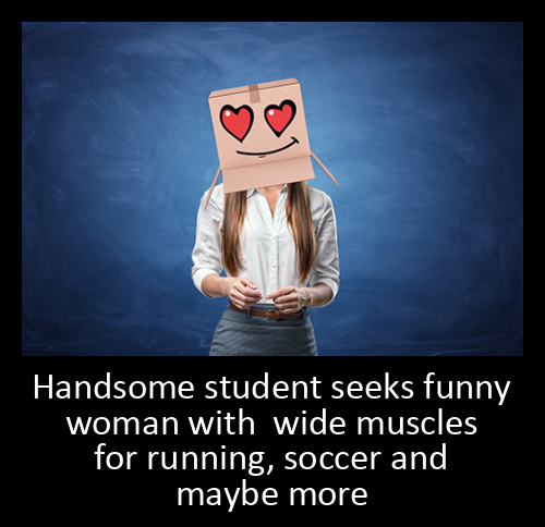 Handsome student seeks funny woman with wide muscles for running, soccer and maybe more