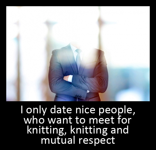 I only date nice people, who want to meet for knitting, knitting and mutual respect